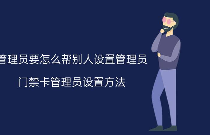 管理员要怎么帮别人设置管理员 门禁卡管理员设置方法？